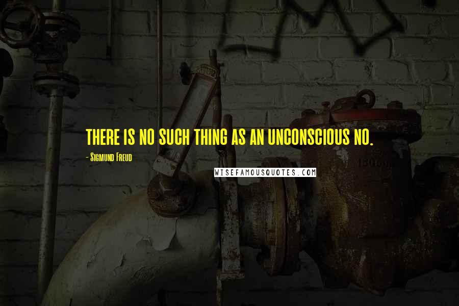 Sigmund Freud Quotes: there is no such thing as an unconscious no.