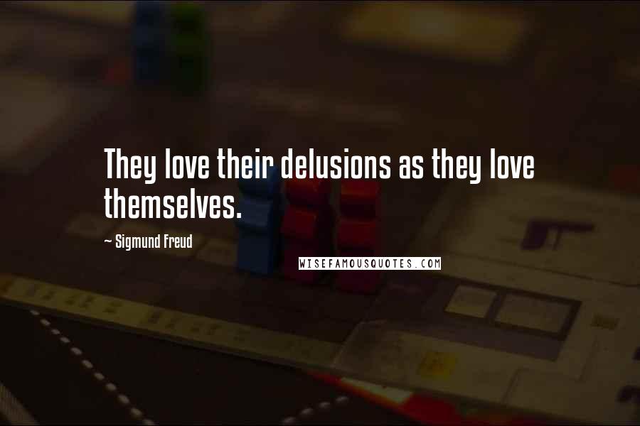 Sigmund Freud Quotes: They love their delusions as they love themselves.