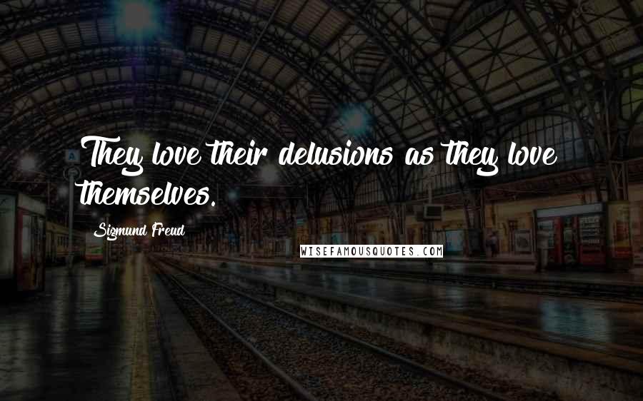 Sigmund Freud Quotes: They love their delusions as they love themselves.