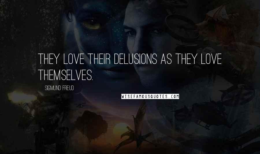 Sigmund Freud Quotes: They love their delusions as they love themselves.