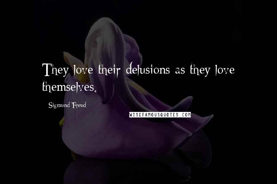 Sigmund Freud Quotes: They love their delusions as they love themselves.