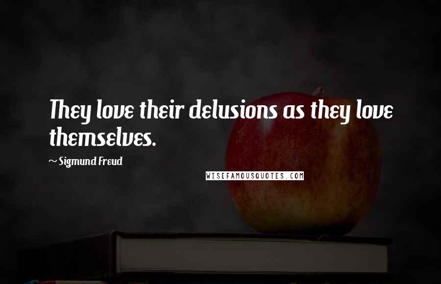 Sigmund Freud Quotes: They love their delusions as they love themselves.