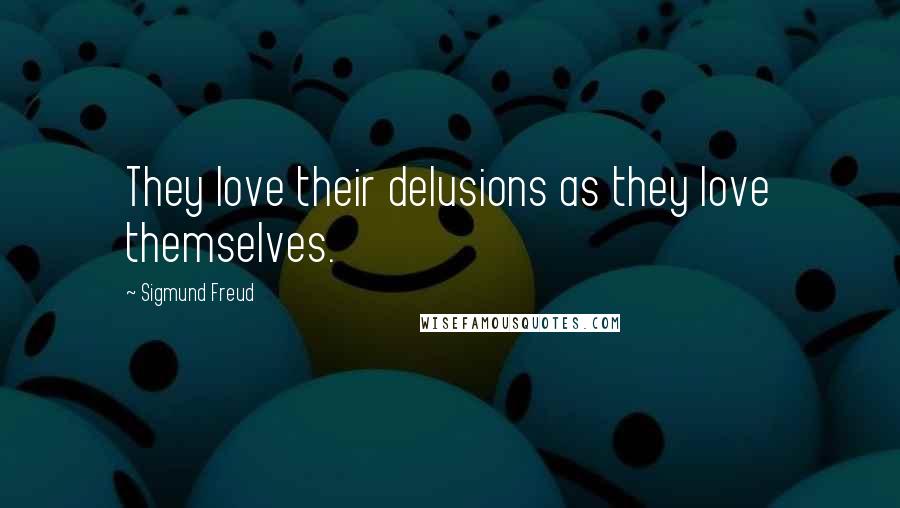 Sigmund Freud Quotes: They love their delusions as they love themselves.