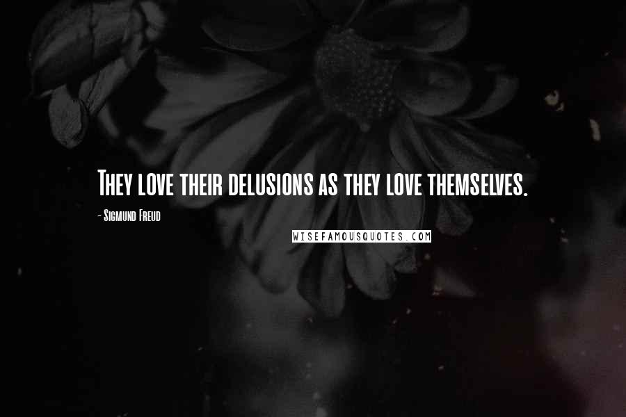 Sigmund Freud Quotes: They love their delusions as they love themselves.
