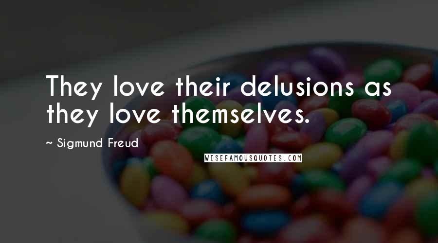 Sigmund Freud Quotes: They love their delusions as they love themselves.