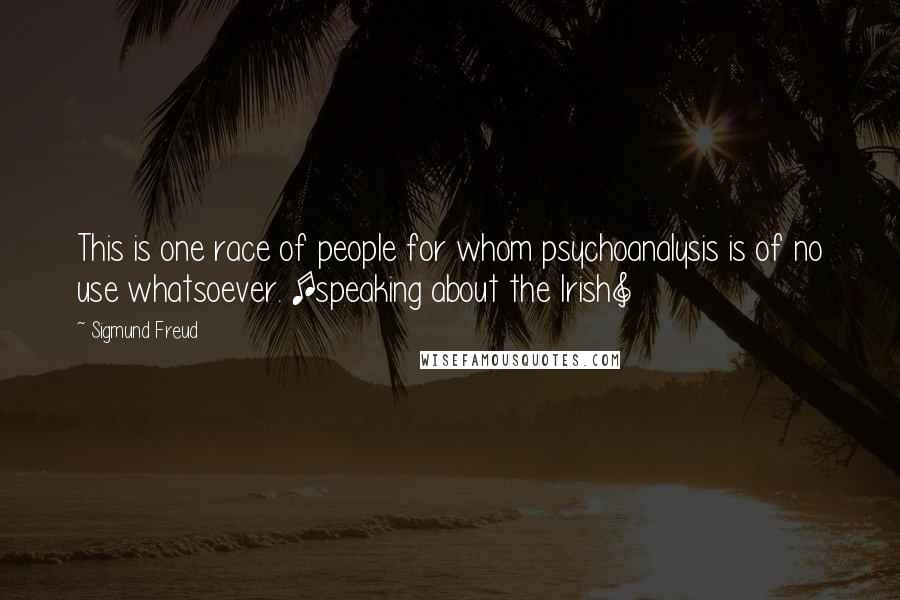 Sigmund Freud Quotes: This is one race of people for whom psychoanalysis is of no use whatsoever. [speaking about the Irish]