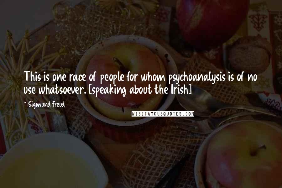 Sigmund Freud Quotes: This is one race of people for whom psychoanalysis is of no use whatsoever. [speaking about the Irish]