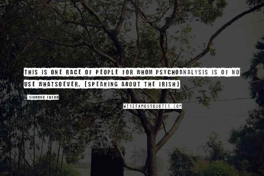 Sigmund Freud Quotes: This is one race of people for whom psychoanalysis is of no use whatsoever. [speaking about the Irish]