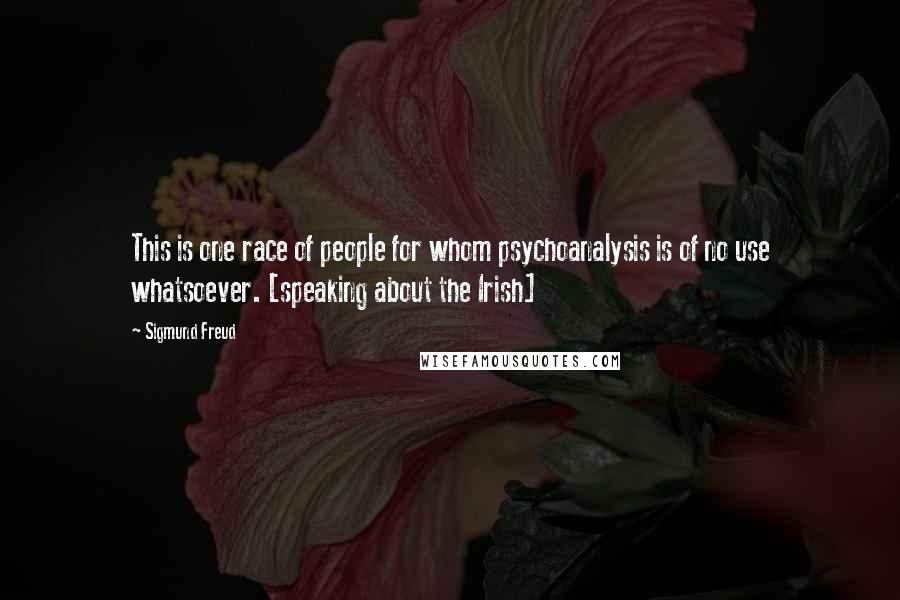 Sigmund Freud Quotes: This is one race of people for whom psychoanalysis is of no use whatsoever. [speaking about the Irish]