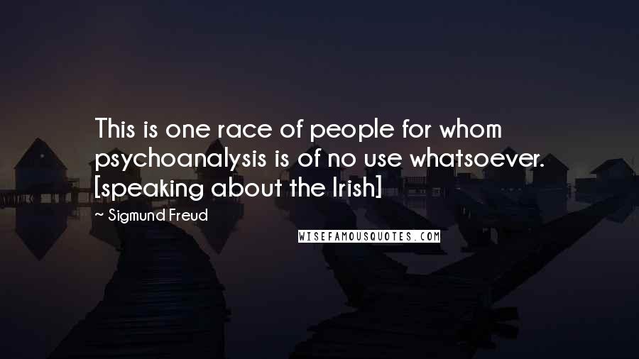 Sigmund Freud Quotes: This is one race of people for whom psychoanalysis is of no use whatsoever. [speaking about the Irish]