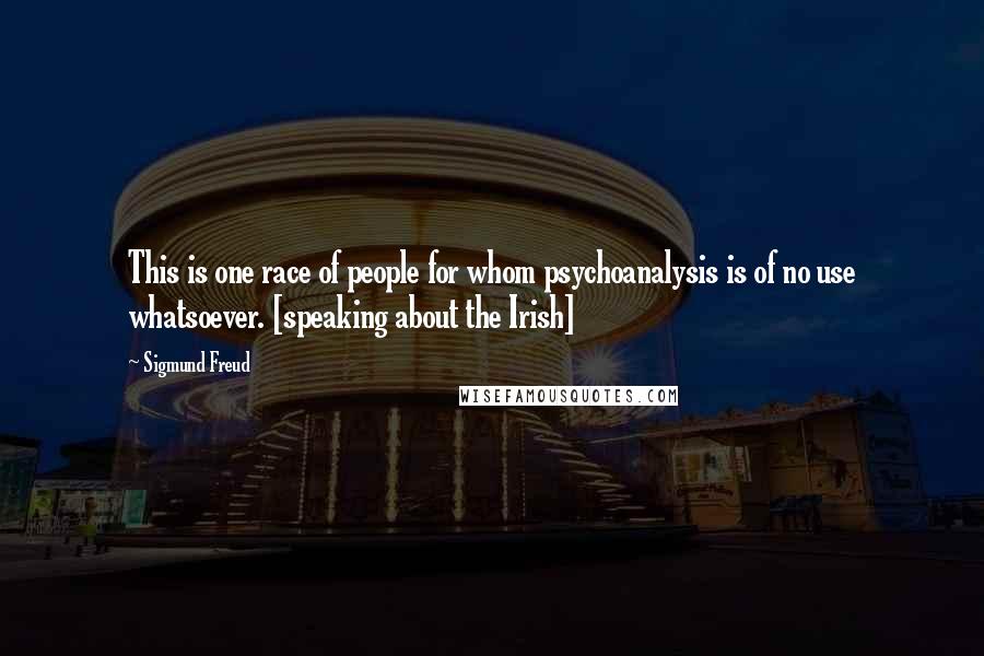 Sigmund Freud Quotes: This is one race of people for whom psychoanalysis is of no use whatsoever. [speaking about the Irish]