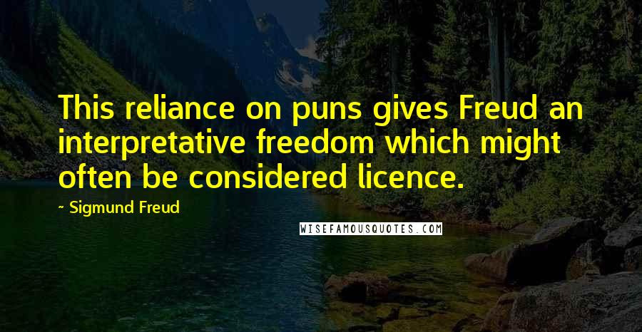 Sigmund Freud Quotes: This reliance on puns gives Freud an interpretative freedom which might often be considered licence.