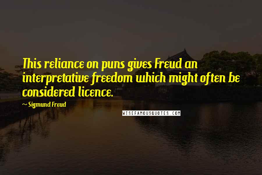 Sigmund Freud Quotes: This reliance on puns gives Freud an interpretative freedom which might often be considered licence.