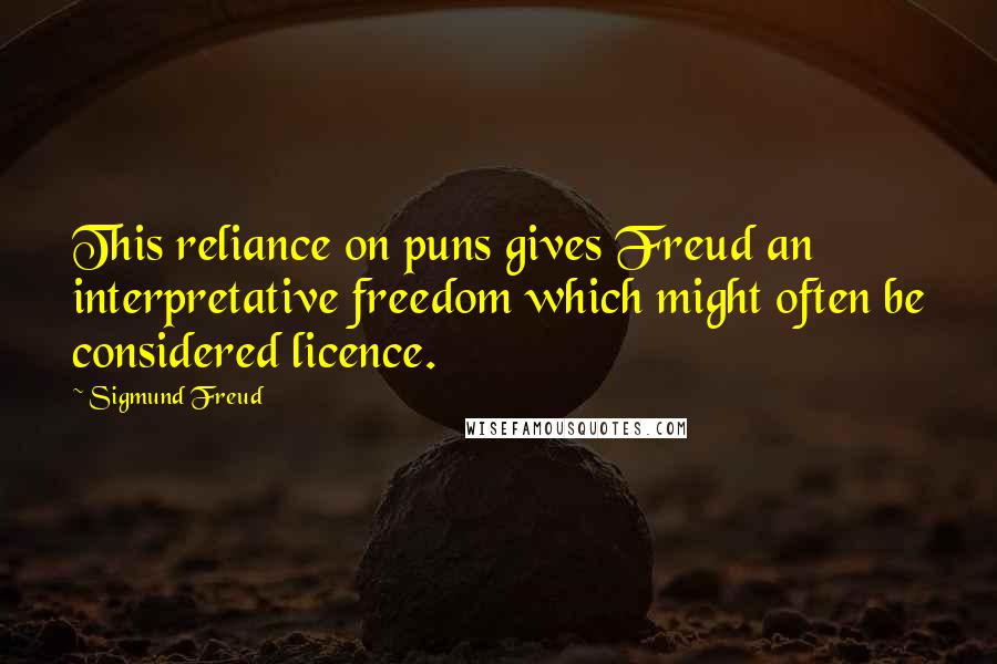 Sigmund Freud Quotes: This reliance on puns gives Freud an interpretative freedom which might often be considered licence.