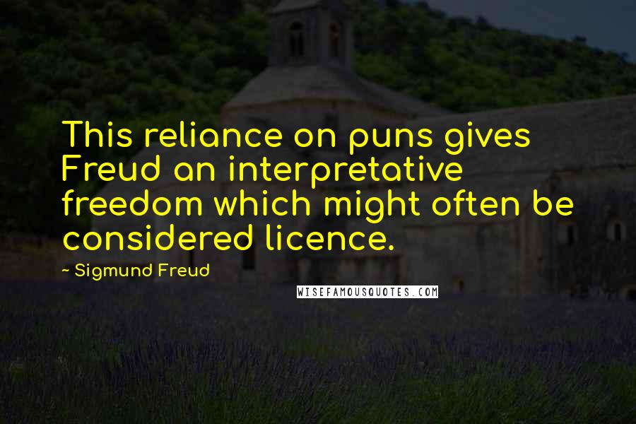 Sigmund Freud Quotes: This reliance on puns gives Freud an interpretative freedom which might often be considered licence.