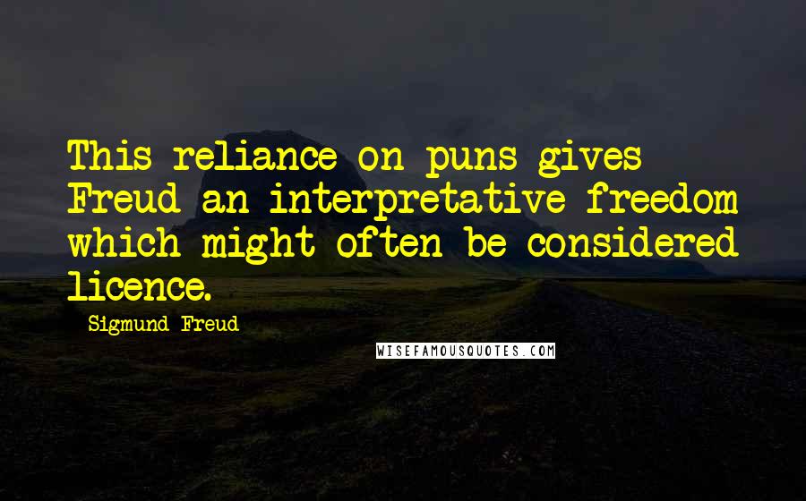 Sigmund Freud Quotes: This reliance on puns gives Freud an interpretative freedom which might often be considered licence.