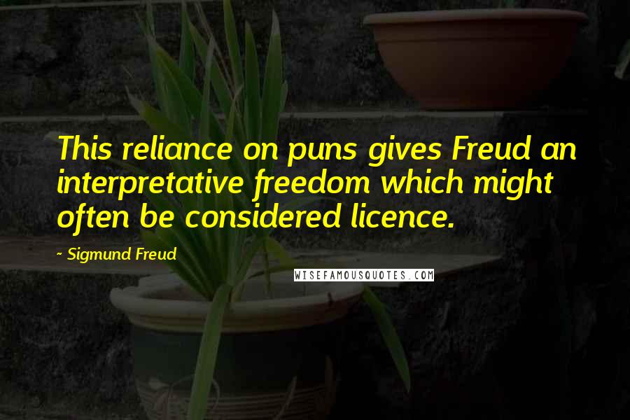 Sigmund Freud Quotes: This reliance on puns gives Freud an interpretative freedom which might often be considered licence.