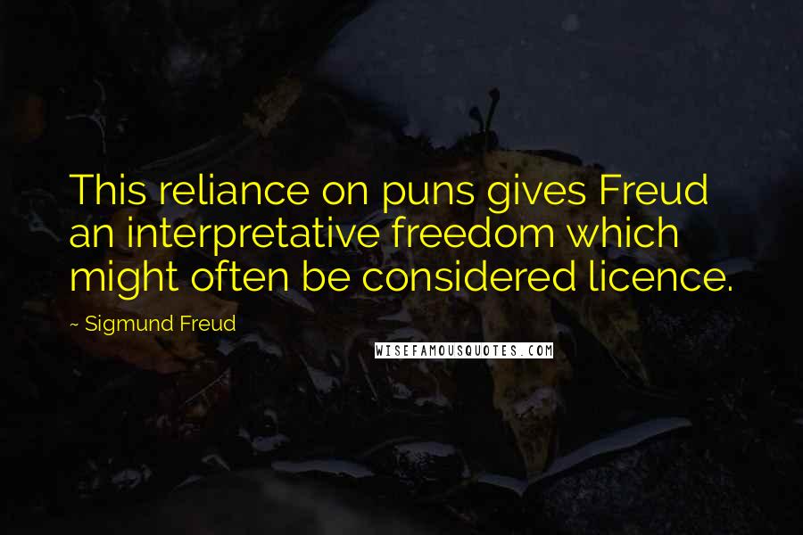 Sigmund Freud Quotes: This reliance on puns gives Freud an interpretative freedom which might often be considered licence.