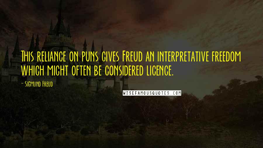 Sigmund Freud Quotes: This reliance on puns gives Freud an interpretative freedom which might often be considered licence.