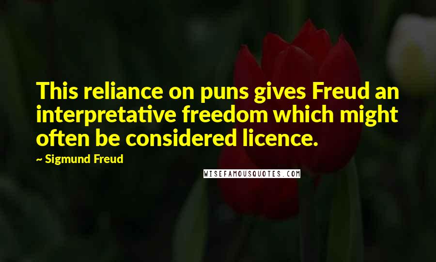 Sigmund Freud Quotes: This reliance on puns gives Freud an interpretative freedom which might often be considered licence.