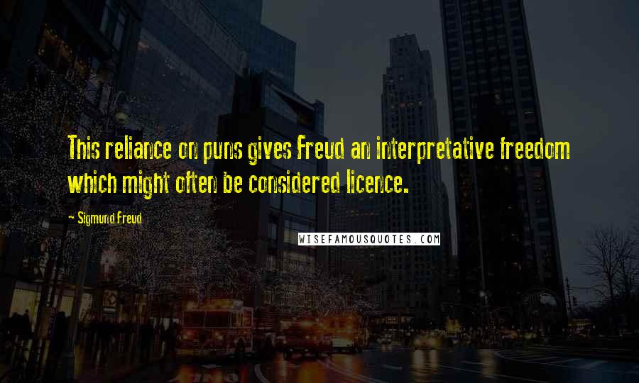 Sigmund Freud Quotes: This reliance on puns gives Freud an interpretative freedom which might often be considered licence.