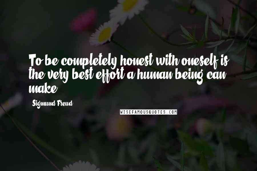 Sigmund Freud Quotes: To be completely honest with oneself is the very best effort a human being can make.