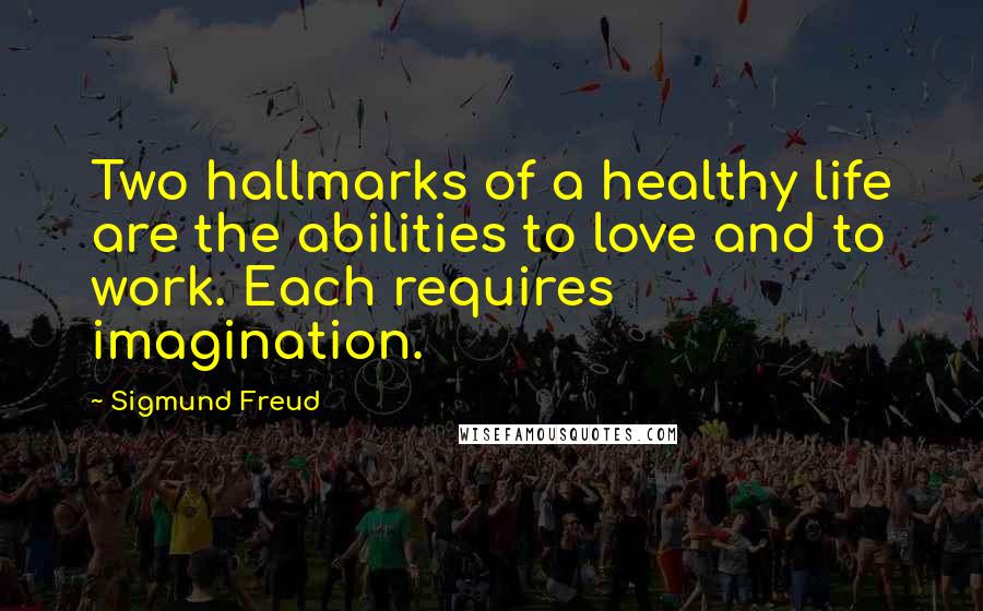 Sigmund Freud Quotes: Two hallmarks of a healthy life are the abilities to love and to work. Each requires imagination.