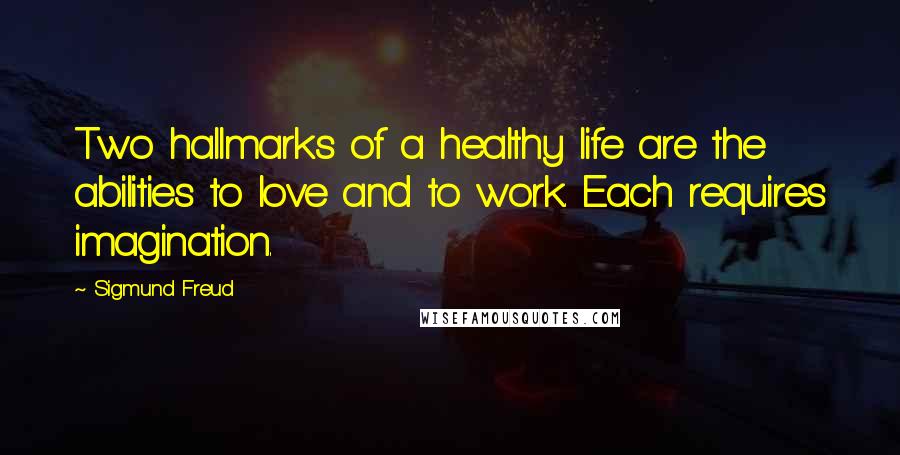 Sigmund Freud Quotes: Two hallmarks of a healthy life are the abilities to love and to work. Each requires imagination.