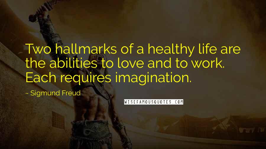 Sigmund Freud Quotes: Two hallmarks of a healthy life are the abilities to love and to work. Each requires imagination.