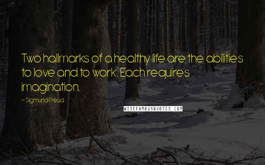 Sigmund Freud Quotes: Two hallmarks of a healthy life are the abilities to love and to work. Each requires imagination.