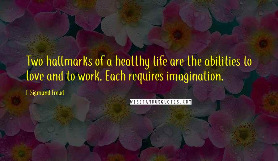 Sigmund Freud Quotes: Two hallmarks of a healthy life are the abilities to love and to work. Each requires imagination.