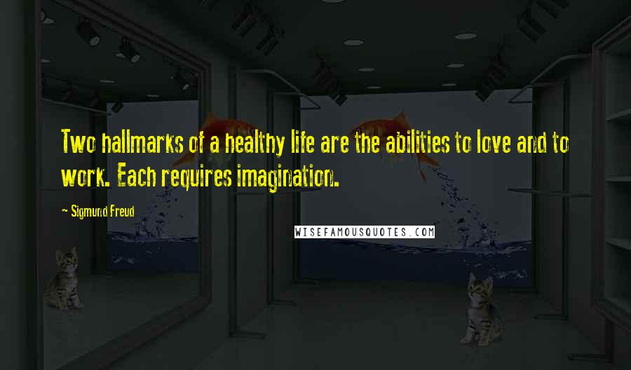 Sigmund Freud Quotes: Two hallmarks of a healthy life are the abilities to love and to work. Each requires imagination.