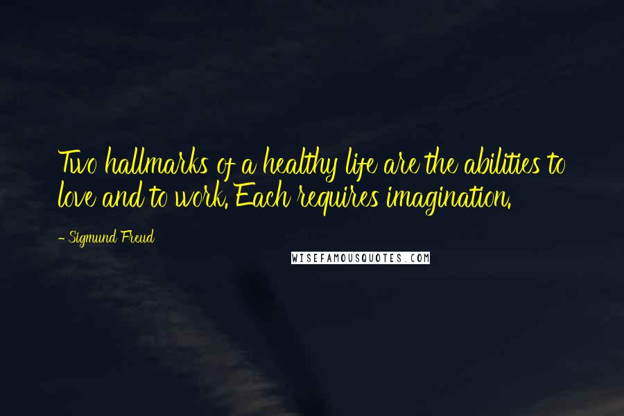 Sigmund Freud Quotes: Two hallmarks of a healthy life are the abilities to love and to work. Each requires imagination.