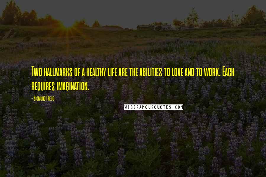 Sigmund Freud Quotes: Two hallmarks of a healthy life are the abilities to love and to work. Each requires imagination.