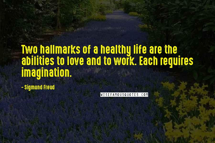 Sigmund Freud Quotes: Two hallmarks of a healthy life are the abilities to love and to work. Each requires imagination.