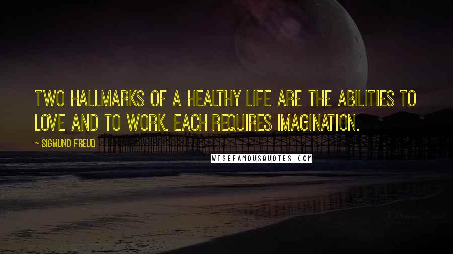 Sigmund Freud Quotes: Two hallmarks of a healthy life are the abilities to love and to work. Each requires imagination.