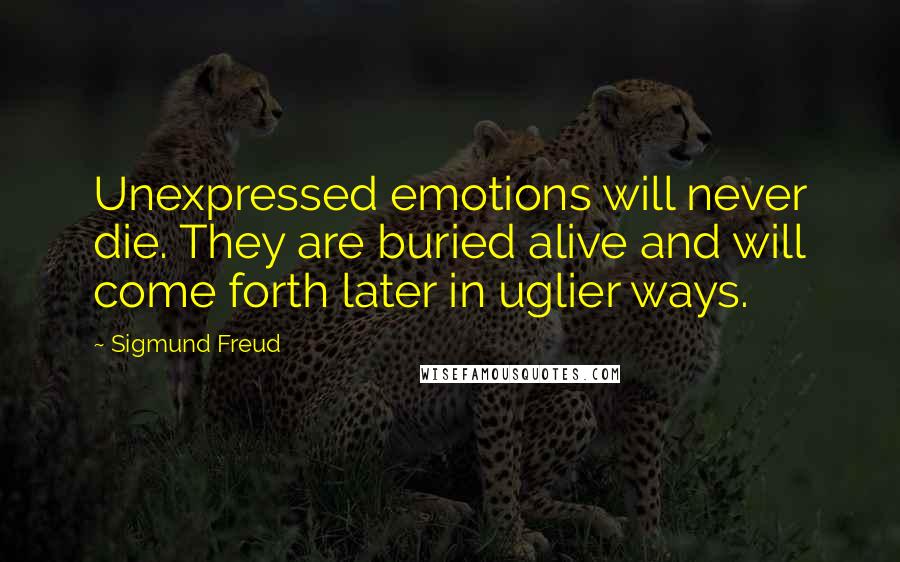 Sigmund Freud Quotes: Unexpressed emotions will never die. They are buried alive and will come forth later in uglier ways.