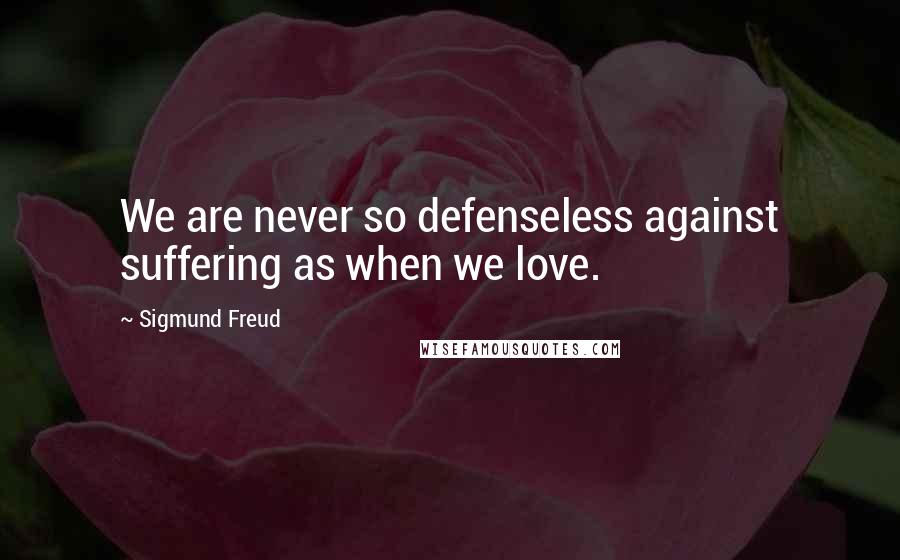 Sigmund Freud Quotes: We are never so defenseless against suffering as when we love.