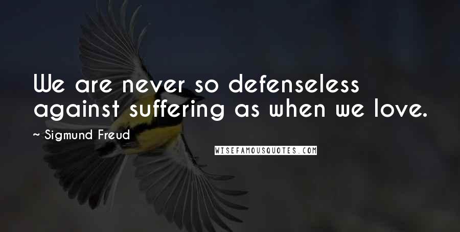 Sigmund Freud Quotes: We are never so defenseless against suffering as when we love.
