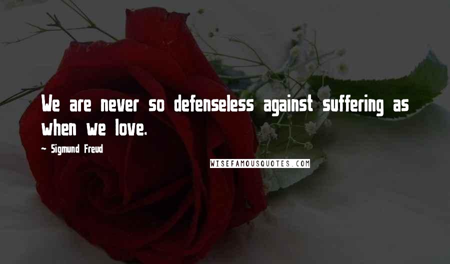 Sigmund Freud Quotes: We are never so defenseless against suffering as when we love.