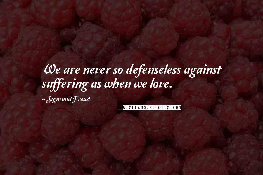 Sigmund Freud Quotes: We are never so defenseless against suffering as when we love.