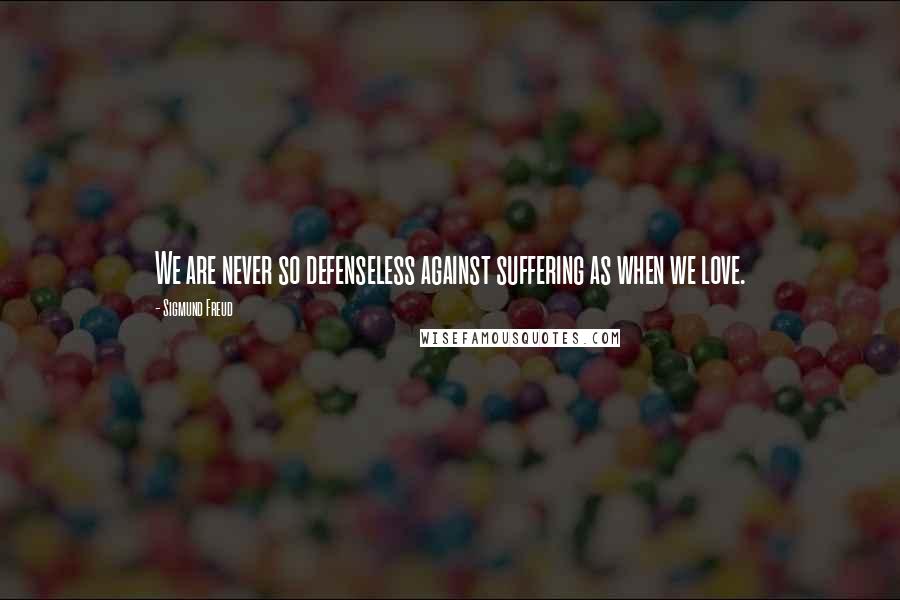 Sigmund Freud Quotes: We are never so defenseless against suffering as when we love.
