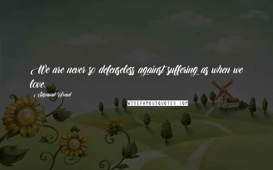 Sigmund Freud Quotes: We are never so defenseless against suffering as when we love.