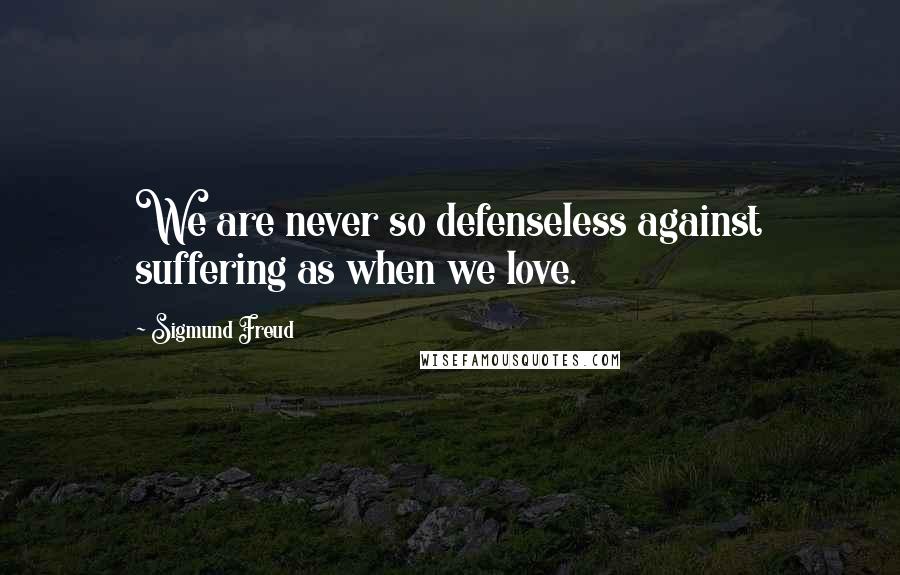 Sigmund Freud Quotes: We are never so defenseless against suffering as when we love.