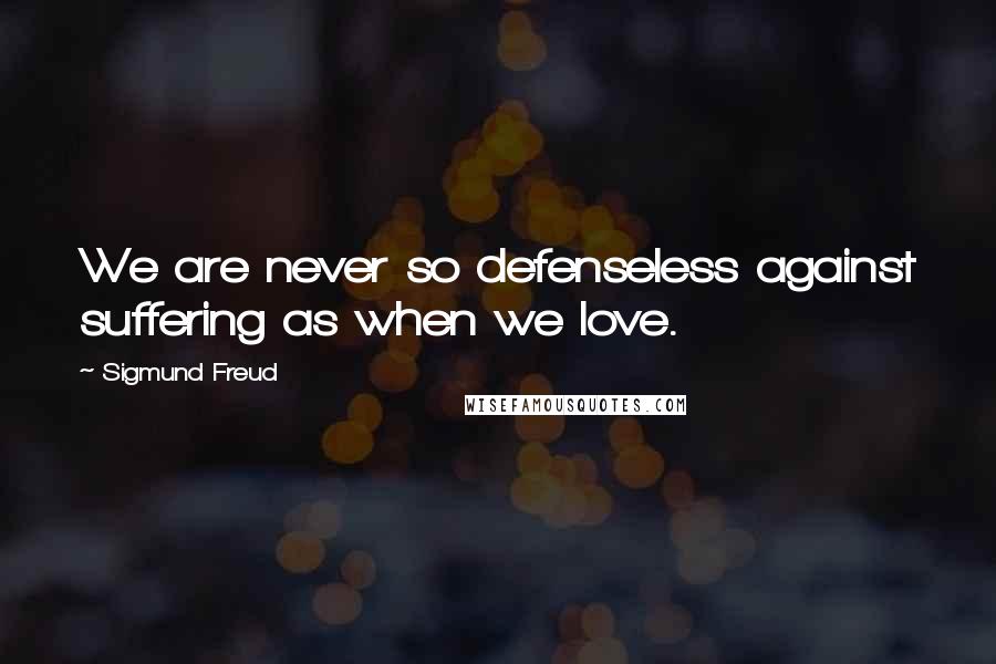 Sigmund Freud Quotes: We are never so defenseless against suffering as when we love.