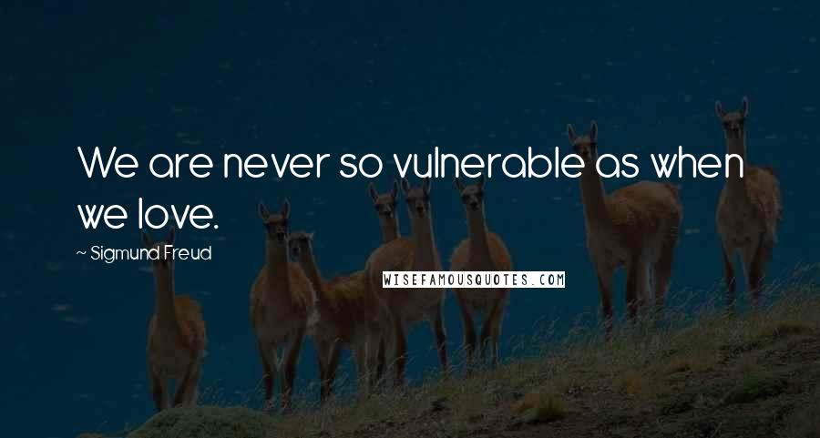 Sigmund Freud Quotes: We are never so vulnerable as when we love.