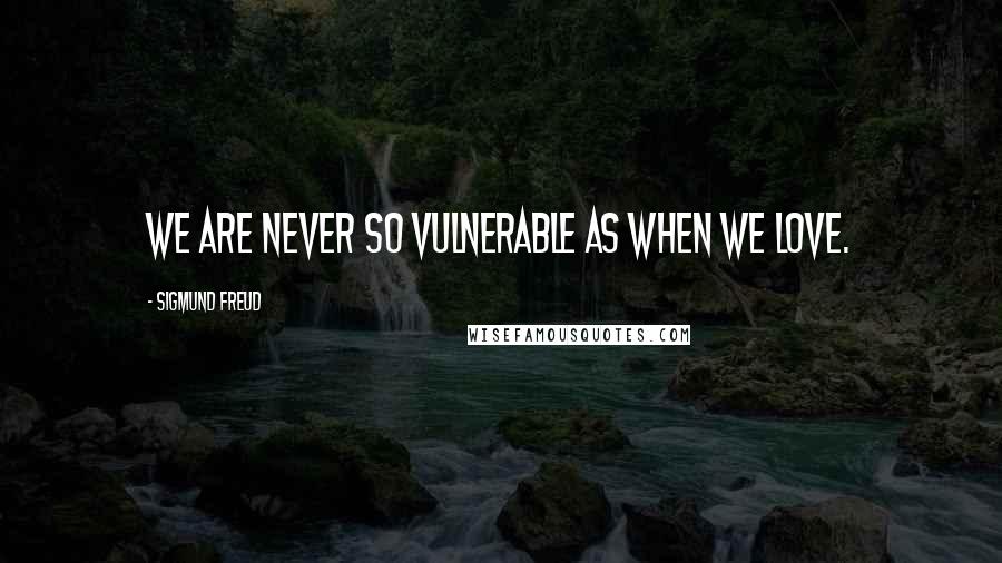 Sigmund Freud Quotes: We are never so vulnerable as when we love.