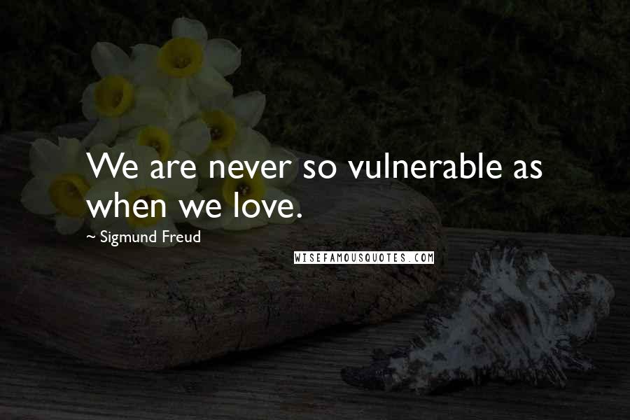 Sigmund Freud Quotes: We are never so vulnerable as when we love.