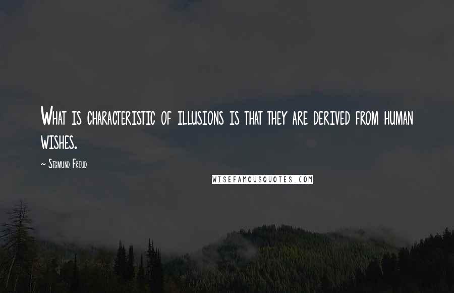 Sigmund Freud Quotes: What is characteristic of illusions is that they are derived from human wishes.