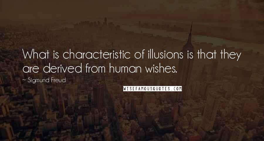 Sigmund Freud Quotes: What is characteristic of illusions is that they are derived from human wishes.